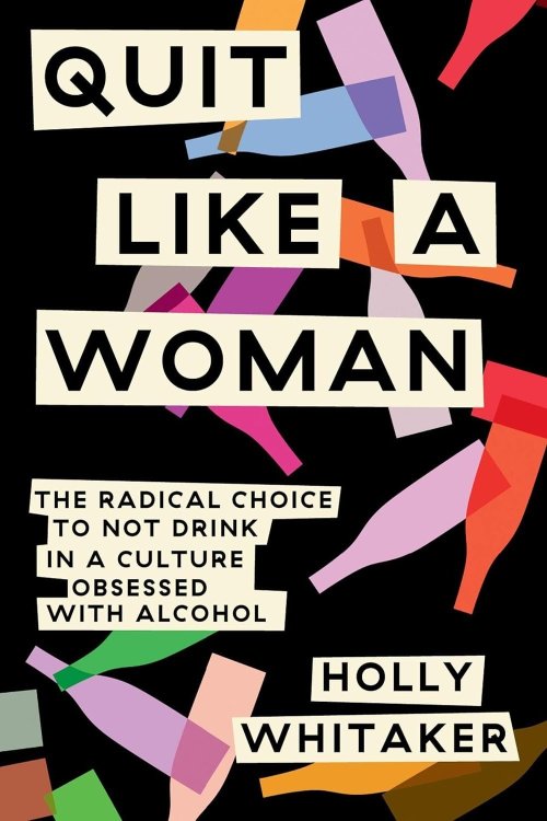 Alt text:
Cover of the book Quit Like a Woman by Holly Whitaker, featuring bold cream-colored text over a black background with colorful abstract wine bottles. Subtitle reads: The radical choice to not drink in a culture obsessed with alcohol.
